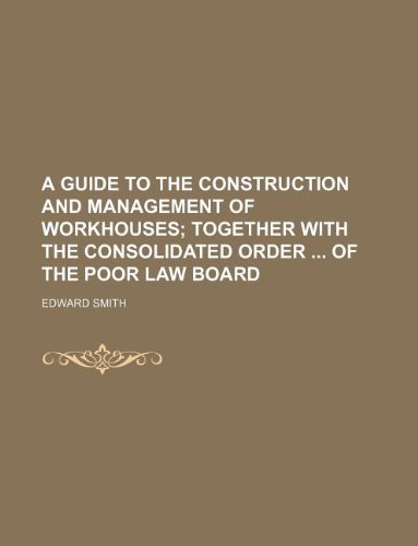 A guide to the construction and management of workhouses (9781130260038) by Edward Smith