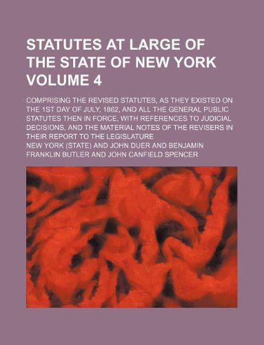 Statutes at large of the state of New York Volume 4 ; comprising the Revised statutes, as they existed on the 1st day of July, 1862, and all the ... decisions, and the material notes of the re (9781130264050) by New York
