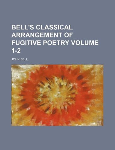 Bell's classical arrangement of fugitive poetry Volume 1-2 (9781130265125) by John Bell