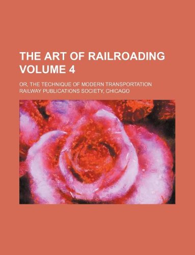 The art of railroading Volume 4 or, The technique of modern transportation - Railway publications society