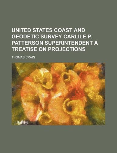 United States Coast and Geodetic Survey Carlile P. Patterson Superintendent a Treatise on Projections (9781130268485) by Thomas Craig
