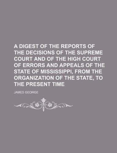A digest of the reports of the decisions of the Supreme Court and of the high court of errors and appeals of the state of Mississippi, from the organization of the state, to the present time (9781130269475) by James George