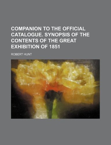 Companion to the official catalogue. Synopsis of the contents of the Great exhibition of 1851 (9781130281934) by Robert Hunt