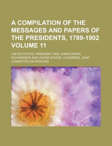 A compilation of the messages and papers of the Presidents, 1789-1902 Volume 11 (9781130287257) by U.S. President