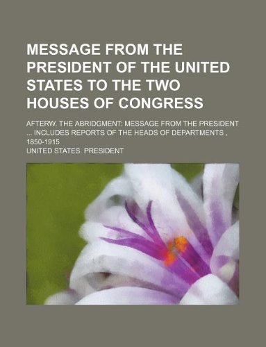 Message from the President of the United States to the two houses of Congress; afterw. The abridgment: message from the President ... Includes reports of the heads of departments , 1850-1915 (9781130288353) by U.S. President