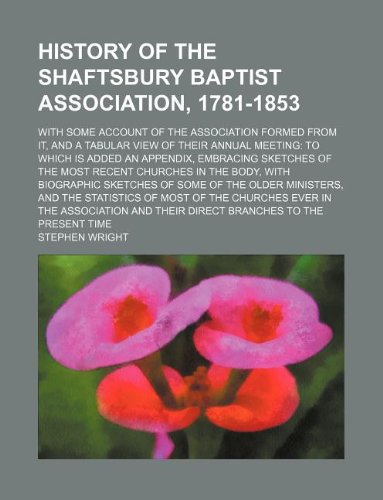 History of the Shaftsbury Baptist Association, 1781-1853; with some account of the association formed from it, and a tabular view of their annual ... most recent churches in the body, with biog (9781130293340) by Stephen Wright