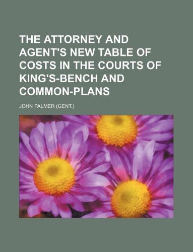 The attorney and agent's new table of costs in the courts of King's-bench and Common-plans (9781130293487) by John Palmer