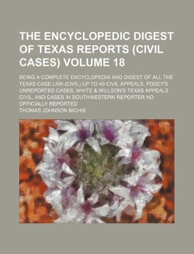 The Encyclopedic digest of Texas reports (civil cases) Volume 18 ; being a complete encyclopedia and digest of all the Texas case law (civil) up to 49 ... Texas appeals civil, and cases in Southwester (9781130296655) by Thomas Johnson Michie