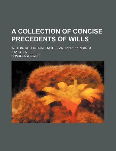 A Collection of Concise Precedents of Wills; With Introductions, Notes, and an Appendix of Statutes (9781130298253) by Charles Weaver