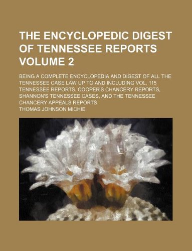 The encyclopedic digest of Tennessee reports Volume 2 ; being a complete encyclopedia and digest of all the Tennessee case law up to and including ... Tennessee cases, and the Tennessee Chancery (9781130300062) by Thomas Johnson Michie
