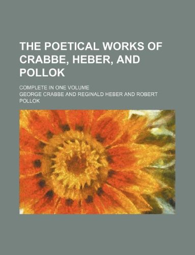 The poetical works of Crabbe, Heber, and Pollok; complete in one volume (9781130300376) by George Crabbe