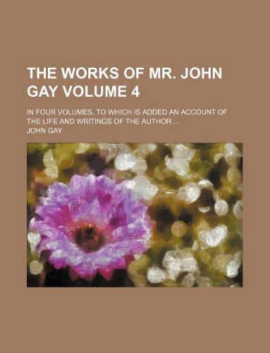 The works of Mr. John Gay Volume 4; In four volumes. To which is added an account of the life and writings of the author ... (9781130301328) by John Gay