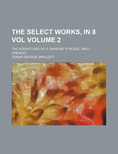 The Select Works, in 8 Vol Volume 2; The Adventures of R. Random, P. Pickle, and L. Greaves (9781130307375) by Tobias Smollett