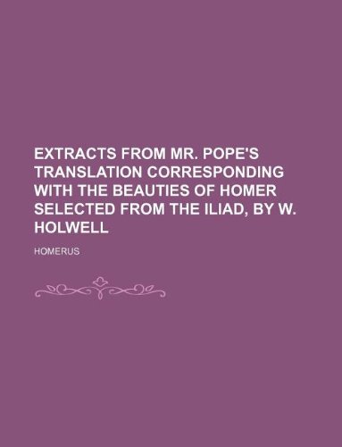 Extracts from mr. Pope's translation corresponding with The beauties of Homer selected from the Iliad, by W. Holwell (9781130308372) by Homer