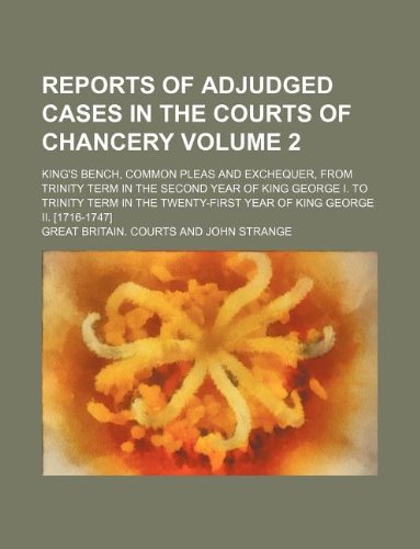 Reports of adjudged cases in the courts of Chancery Volume 2 ; King's bench, Common pleas and Exchequer, from Trinity term in the second year of King ... year of King George II. [1716-1747] (9781130312010) by Great Britain. Courts