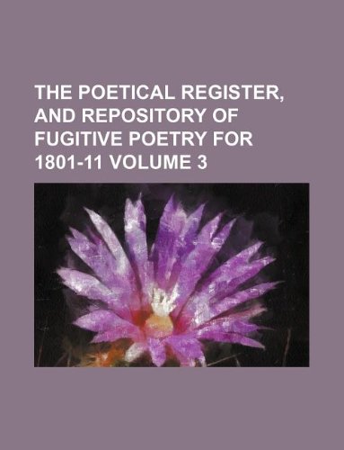 9781130315028: The Poetical register, and repository of fugitive poetry for 1801-11 Volume 3
