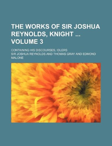 The works of Sir Joshua Reynolds, knight Volume 3 ; containing his Discourses, Idlers (9781130319699) by Sir Joshua Reynolds