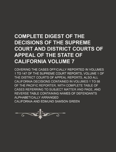 Complete digest of the decisions of the Supreme Court and District Courts of Appeal of the state of California Volume 7; Covering the cases officially ... volume 1 of the District Courts of Appeal rep (9781130320466) by California