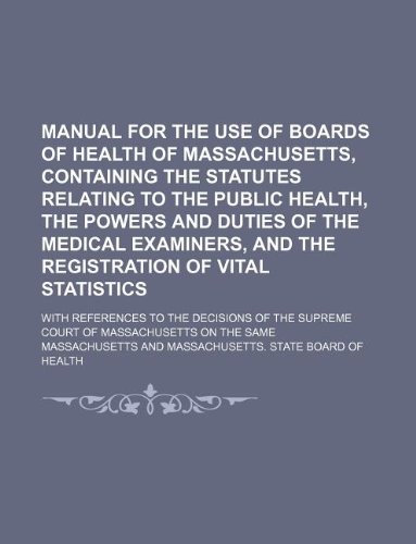Manual for the use of boards of health of Massachusetts, containing the statutes relating to the public health, the powers and duties of the medical ... to the decisions of the Supreme court (9781130321173) by Massachusetts