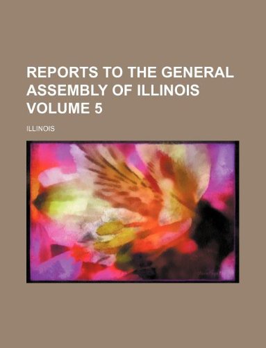Reports to the General Assembly of Illinois Volume 5 (9781130326239) by Illinois