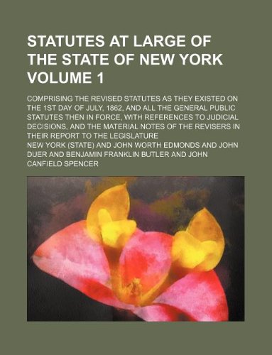 Statutes at Large of the State of New York Volume 1; Comprising the Revised Statutes as They Existed on the 1st Day of July, 1862, and All the General ... and the Material Notes of the Revis (9781130326321) by New York