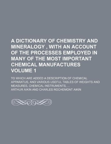 A dictionary of chemistry and mineralogy , with an account of the processes employed in many of the most important chemical manufactures Volume 1 ; to ... useful tables of weights and measures, (9781130327700) by Arthur Aikin