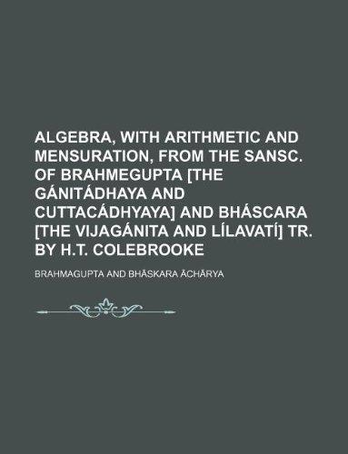 9781130328516: Algebra, with arithmetic and mensuration, from the Sansc. of Brahmegupta [the Gnitdhaya and Cuttacdhyaya] and Bhscara [the Vijagnita and Llavat] tr. by H.T. Colebrooke