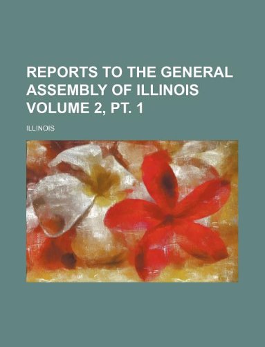 Reports to the General Assembly of Illinois Volume 2, pt. 1 (9781130330786) by Illinois