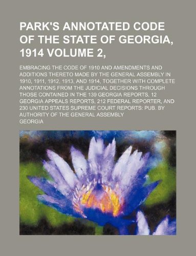 Park's Annotated Code of the State of Georgia, 1914 Volume 2, ; Embracing the Code of 1910 and Amendments and Additions Thereto Made by the General ... Annotations from the Judicial Decisions (9781130332520) by Georgia