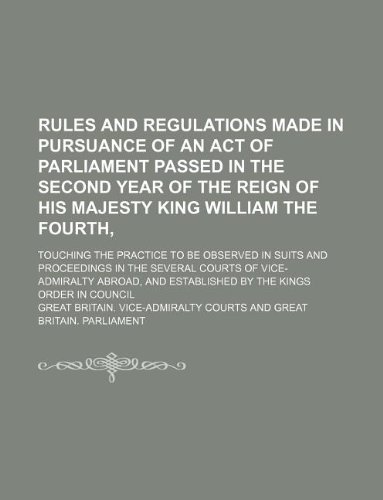 Rules and Regulations Made in Pursuance of an Act of Parliament Passed in the Second Year of the Reign of His Majesty King William the Fourth; ... Several Courts of Vice-Admiralty Abroad, and (9781130338157) by Great Britain Courts