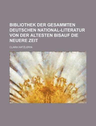 BIBLIOTHEK DER GESAMMTEN DEUTSCHEN NATIONAL-LITERATUR VON DER ALTESTEN BISAUF DIE NEUERE ZEIT - Clara Hatzlerin