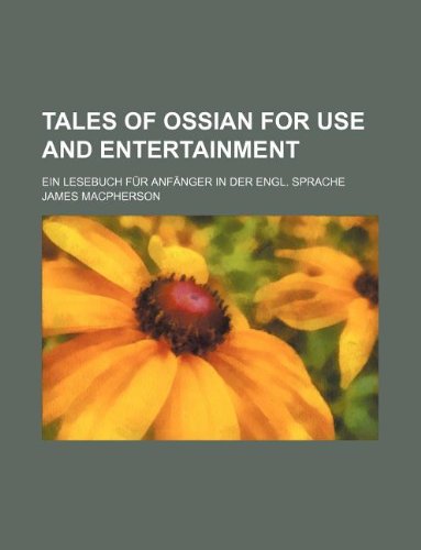Tales of Ossian for use and Entertainment; Ein Lesebuch fÃ¼r AnfÃ¤nger in der engl. Sprache (9781130343427) by Macpherson, James