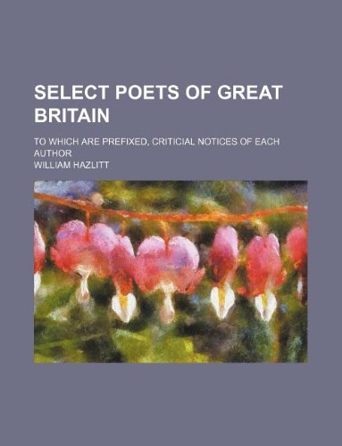 Select poets of Great Britain; To which are prefixed, criticial notices of each author (9781130346145) by William Hazlitt