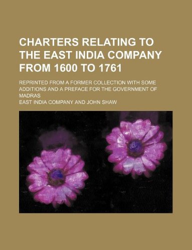 Charters relating to the East India Company from 1600 to 1761; reprinted from a former collection with some additions and a preface for the Government of Madras (9781130346794) by East India Company