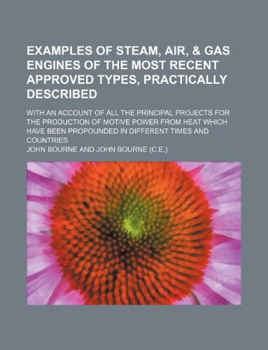 Examples of steam, air, & gas engines of the most recent approved types, practically described; with an account of all the principal projects for the ... propounded in different times and countries (9781130347159) by John Bourne