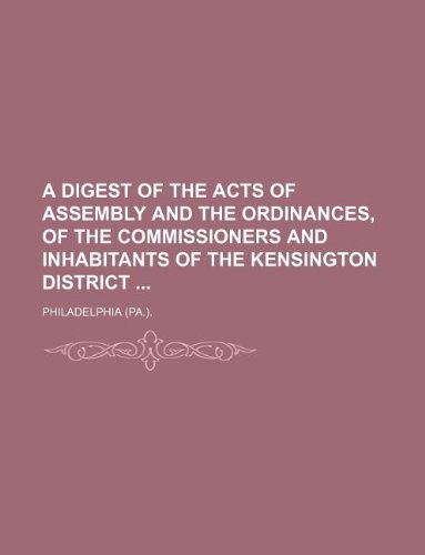 A digest of the acts of Assembly and the Ordinances, of the commissioners and inhabitants of the Kensington District (9781130348354) by Philadelphia.