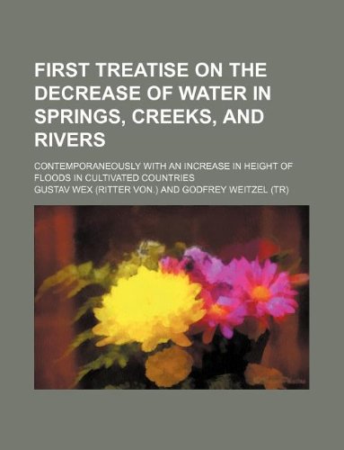 9781130349801: First treatise on the decrease of water in springs, creeks, and rivers; contemporaneously with an increase in height of floods in cultivated countries