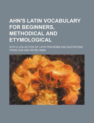 Ahn's Latin vocabulary for beginners, methodical and etymological; With a collection of Latin proverbs and quotations (9781130351378) by Franz Ahn