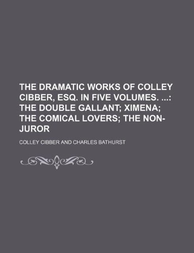 The Dramatic Works of Colley Cibber, Esq. In Five Volumes. (9781130355161) by Colley Cibber