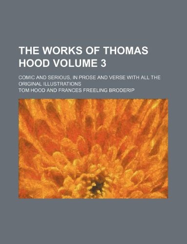 The Works of Thomas Hood Volume 3; Comic and Serious, in Prose and Verse with All the Original Illustrations (9781130358629) by Tom Hood