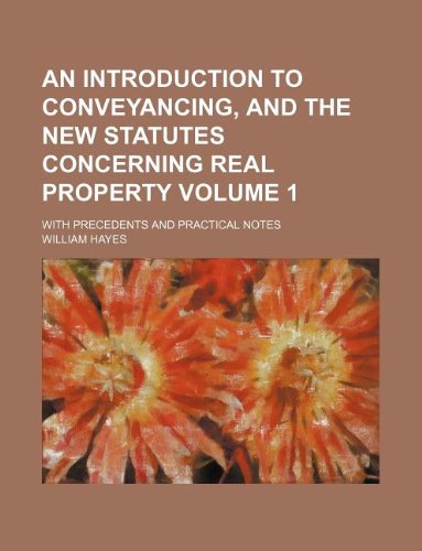 An Introduction to Conveyancing, and the New Statutes Concerning Real Property Volume 1; With Precedents and Practical Notes (9781130360509) by William Hayes