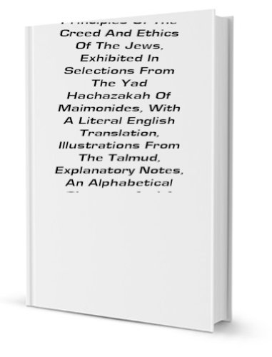 The main principles of the creed and ethics of the Jews, exhibited in selections from the Yad hachazakah, with a literal Engl. tr., notes [&c.] by H.H. Bernard (9781130364262) by Hermann Hedwig Bernard