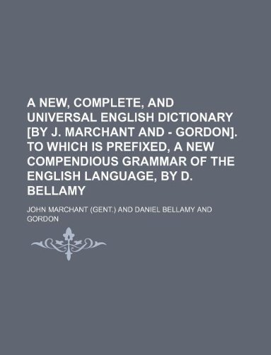 A new, complete, and universal English dictionary [by J. Marchant and - Gordon]. To which is prefixed, a new compendious grammar of the English language, by D. Bellamy (9781130370249) by John Marchant