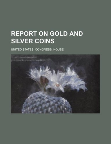 Report on gold and silver coins (9781130376807) by U.S. House Of Representatives