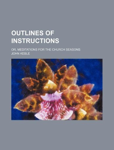 Outlines of instructions; or, meditations for the church seasons (9781130380088) by John Keble