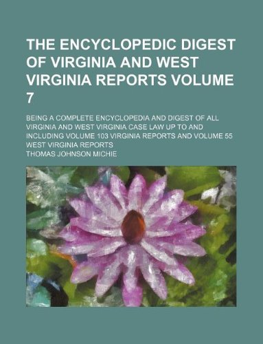 The Encyclopedic Digest of Virginia and West Virginia Reports Volume 7 ; Being a complete encyclopedia and digest of all Virginia and West Virginia ... Reports and volume 55 West Virginia Reports (9781130385496) by Michie, Thomas Johnson