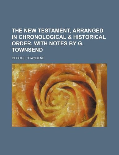 The New Testament, Arranged in Chronological & Historical Order, with Notes by G. Townsend (9781130387193) by George Townsend