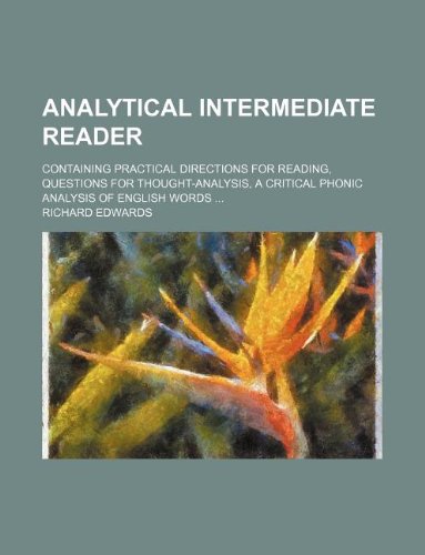 Analytical Intermediate Reader; Containing Practical Directions for Reading, Questions for Thought-Analysis, a Critical Phonic Analysis of English Words ... (9781130395037) by Richard Edwards