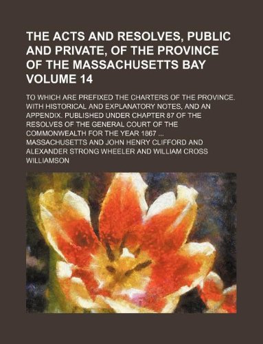 The Acts and Resolves, Public and Private, of the Province of the Massachusetts Bay Volume 14; To Which Are Prefixed the Charters of the Province. ... Chapter 87 of the Resolves of the General (9781130397895) by Massachusetts