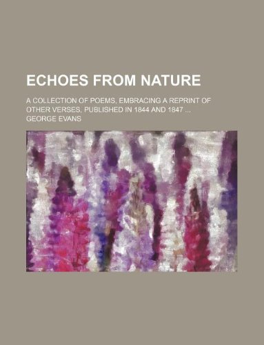 Echoes from nature; a collection of poems, embracing a reprint of other verses, published in 1844 and 1847 ... (9781130403244) by George Evans